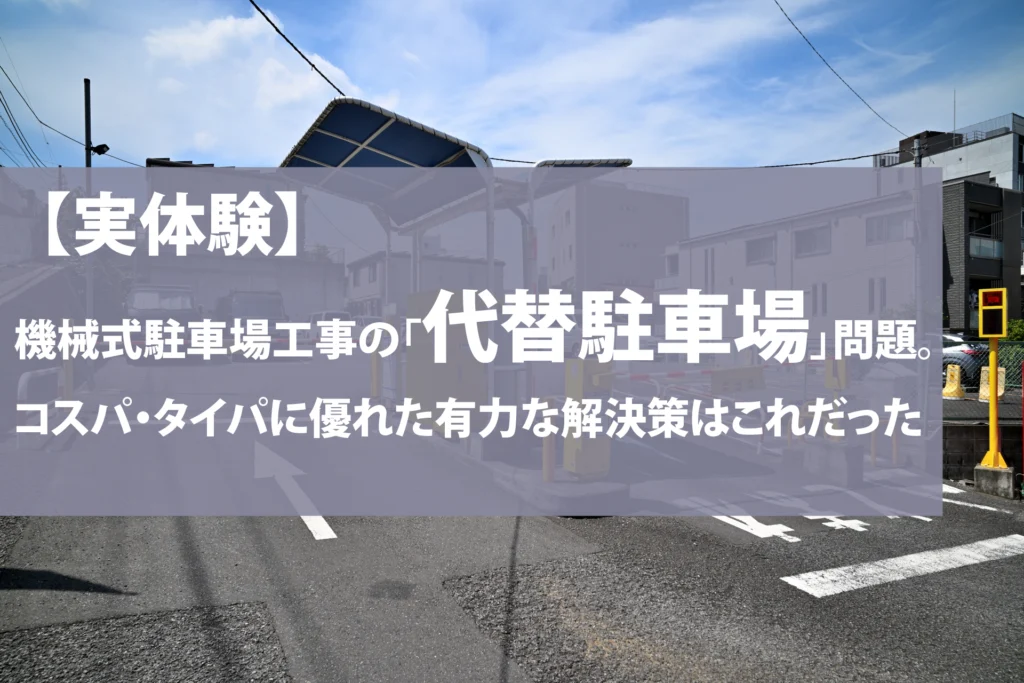 【実体験】機械式駐車場工事の「代替駐車場」問題。コスパ・タイパに優れた有力な解決策はこれだった