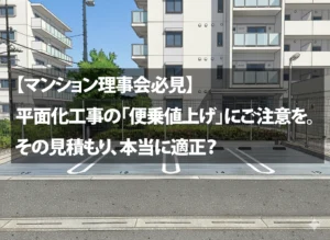【マンション理事会必見】平面化工事の「便乗値上げ」にご注意を。その見積もり、本当に適正?